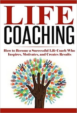 Life Coaching: How to Become A Successful Life Coach Who Inspires, Motivates, and Creates Results - Life Coach, Mentoring, Success &amp; Personal Transformation, Career Motivational Coach