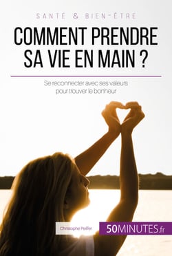 Comment prendre sa vie en main ? - Se reconnecter avec ses valeurs pour trouver le bonheur