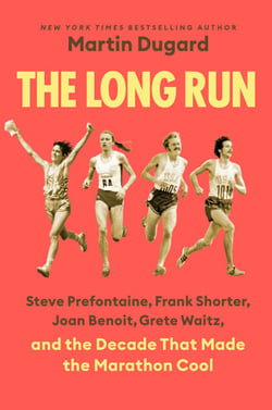 The Long Run - Steve Prefontaine, Frank Shorter, Joan Benoit, Grete Waitz, and the Decade That Made the Marathon Cool