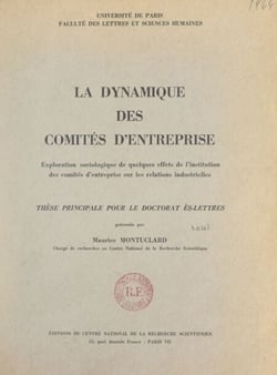 La dynamique des comités d'entreprise : exploration sociologique de quelques effets de l'institution des comités d'entreprise sur les relations industrielles - Thèse principale pour le Doctorat ès-lettres