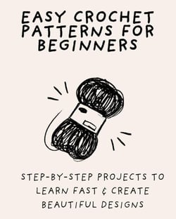 Easy Crochet Patterns for Beginners: Step-by-Step Projects to Learn Fast &amp; Create Beautiful Designs