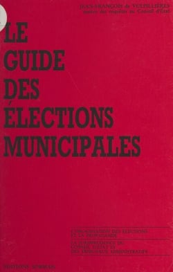 Le guide des élections municipales : l'organisation des élections et la propagande, la jurisprudence du Conseil d'État et des tribunaux administratifs