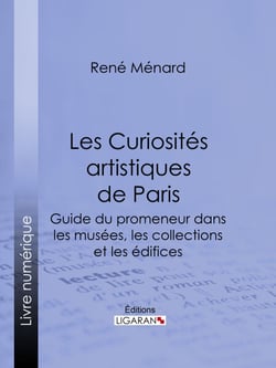Les Curiosités artistiques de Paris - Guide du promeneur dans les musées, les collections et les édifices