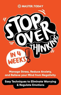 Stop Overthinking in 4 Weeks: Manage Stress, Reduce Anxiety, and Relieve your Mind from Negativity (Easy Techniques to Eliminate Worrying &amp; Regulate Emotions)