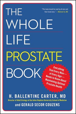 The Whole Life Prostate Book - Everything That Every Man-at Every Age-Needs to Know About Maintaining Optimal Prostate Health