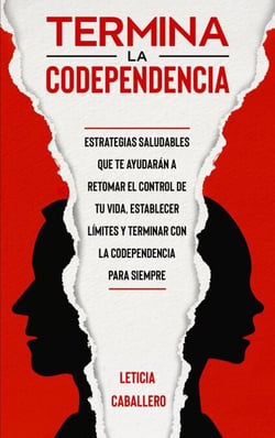 Termina la codependencia: Estrategias saludables que te ayudarán a retomar el control de tu vida, ser una persona libre, establecer límites y terminar con la codependencia para siempre