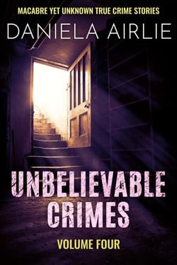 Unbelievable Crimes Volume Four: Macabre Yet Unknown True Crime Stories - Unbelievable Crimes, #4