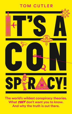 It’s a Conspiracy! - The World’s Wildest Conspiracy Theories. What They Don’t Want You To Know. And Why The Truth Is Out There.