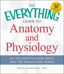 The Everything Guide to Anatomy and Physiology - All You Need to Know about How the Human Body Works