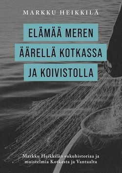 Elämää meren äärellä Kotkassa ja Koivistolla - Markku Heikkilän sukuhistoriaa ja muistelmia Kotkasta ja Vantaalta