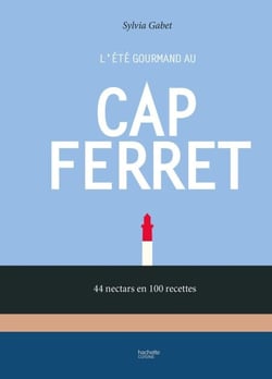 L'été gourmand au Cap Ferret - 44 nectars en 100 recettes