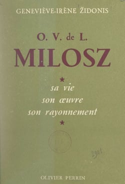 O. V. de L. Milosz - Sa vie, son œuvre, son rayonnement