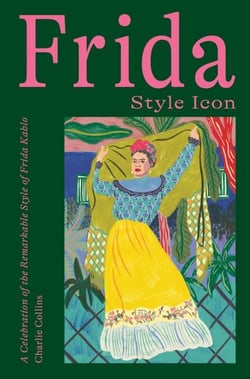 Frida: Style Icon - A Celebration of the Remarkable Style of Frida Kahlo