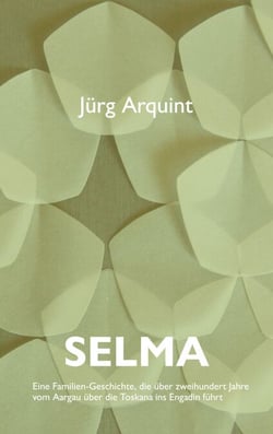 Selma - Eine Familien-Geschichte, die über zweihundert Jahre vom Aargau über die Toskana ins Engadin führt