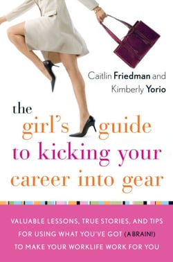 The Girl's Guide to Kicking Your Career Into Gear - Valuable Lessons, True Stories, and Tips For Using What You've Got (A Brain!) to Make Your Worklife Work for You