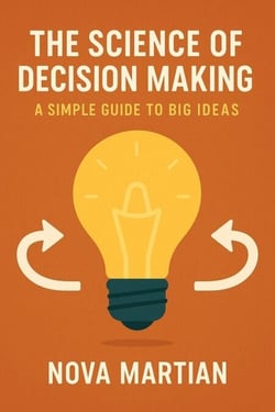 The Science of Decision Making: A Simple Guide to Big Ideas