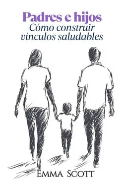 Padres e Hijos: Como Construir Vínculos Saludables