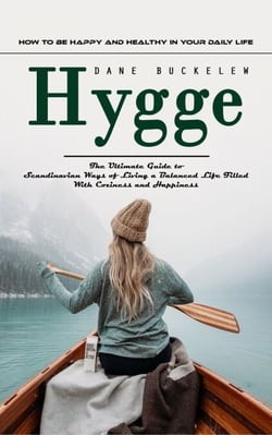 Hygge: How to Be Happy and Healthy in Your Daily Life (The Ultimate Guide to Scandinavian Ways of Living a Balanced Life Filled With Coziness and Happiness)