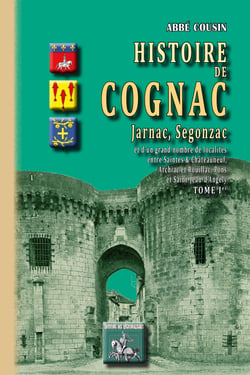 Histoire de Cognac, Jarnac, Segonzac (Tome 1) - et d'un grand nombre de localités entre Saintes et Châteauneuf, Archiac et Rouillac, Pons et St-Jean d'Angély