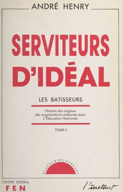 Serviteurs d'idéal (2) - Les bâtisseurs. Histoire des origines des organisations militantes dans l'Éducation nationale