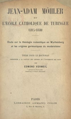 Jean Adam Möhler et l'école catholique de Tubingue (1815-1840) - Étude sur la théologie romantique en Wurtemberg et les origines germaniques du modernisme. Thèse pour le Doctorat