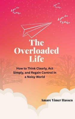 The Overloaded Life: How to Think Clearly, Act Simply, and Regain Control in a Noisy World