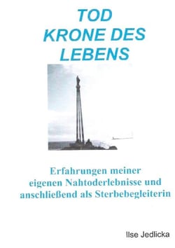 Tod Krone des Lebens - Erfahrungen meiner eigenen Nahtoderlebnisse und anschließend als Sterbebegleiterin