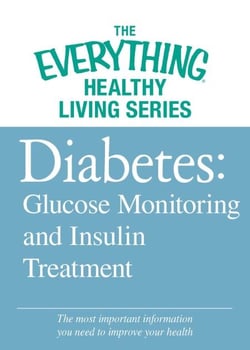 Diabetes: Glucose Monitoring and Insulin Treatment - The most important information you need to improve your health