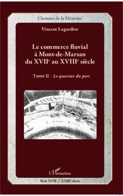 Le commerce fluvial à Mont-de-Marsan du XVIIe au XVIIIe siècle - Tome II : Le quartier du port