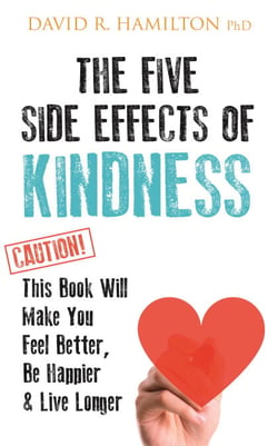 The Five Side-effects of Kindness - This Book Will Make You Feel Better, Be Happier &amp; Live Longer