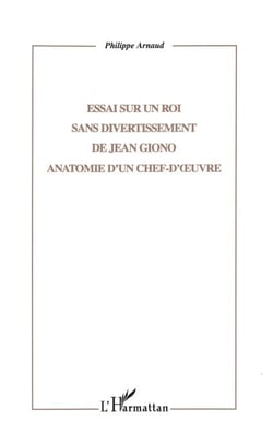 ESSAI SUR UN ROI SANS DIVERTISSEMENT DE JEAN GIONO - ANATOMIE D'UN CHEF-D'�UVRE