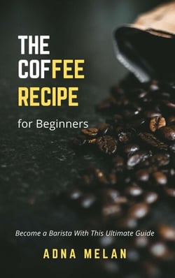 Coffee Recipe for Beginners:  Become a Barista With This Ultimate Guide