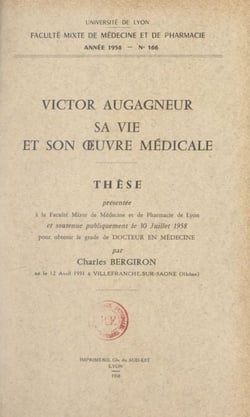 Victor Augagneur, sa vie et son œuvre médicale - Thèse présentée à la Faculté mixte de médecine et de pharmacie de Lyon et soutenue publiquement le 30 juillet 1958 pour obtenir le grade de Docteur en médecine