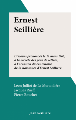 Ernest Seillière - Discours prononcés le 11 mars 1966, à la Société des gens de lettres, à l'occasion du centenaire de la naissance d'Ernest Seillière