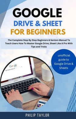 Google Drive &amp; Sheet For Beginners : The Complete Step By Step Beginners &amp; Seniors Manual to Teach Users How To Master Google Drive, Sheet Like A Pro With Tips And Tricks