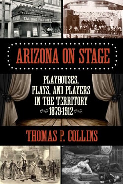 Arizona on Stage - Playhouses, Plays, and Players in the Territory, 1879-1912