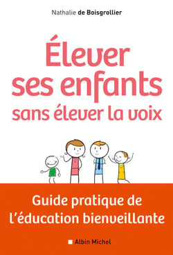 Elever ses enfants sans élever la voix - Guide pratique de l'éducation bienveillante