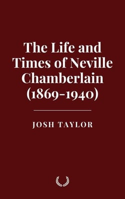 The Life and Times of Neville Chamberlain (1869-1940)