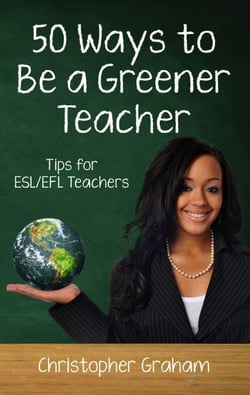 50 Ways to be a Greener Teacher: Tips for ESL/EFL Teachers - Fifty Ways to Teach: Tips for ESL/EFL Teachers