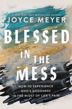 Blessed in the Mess - How to Experience God's Goodness in the Midst of Life's Pain