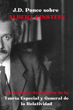 J.D. Ponce sobre Albert Einstein: Un Análisis Académico de la Teoría Especial y General de la Relatividad - Grandes Mentes del Pensamiento Universal (Analizadas), #36