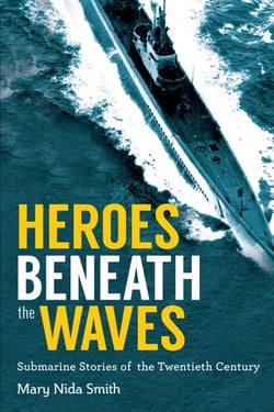 Heroes Beneath the Waves - True Submarine Stories of the Twentieth Century