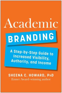 Academic Branding - A Step-by-Step Guide to Increased Visibility, Authority, and Income