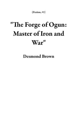 "The Forge of Ogun: Master of Iron and War" - Fiction, #1