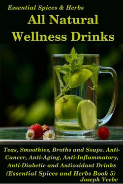 All Natural Wellness Drinks: Teas, Smoothies, Broths, and Soups. Anti-Cancer, Anti-Aging, Anti-Inflammatory, Anti-Viral, Anti-Diabetic and Anti-Oxidant Drinks - Essential Spices and Herbs, #5