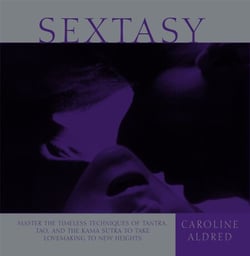 Sextasy - Master the Timeless Techniques of Tantra, Tao, and the Kama Sutra to Take Lovemaking to New Heights
