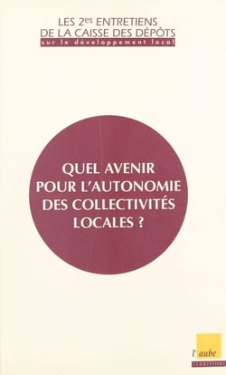 Quel avenir pour l'autonomie des collectivités locales ? - Les 2es Entretiens de la Caisse des dépôts sur le développement local