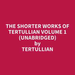 The Shorter Works of Tertullian Volume 1 (UNABRIDGED) - optional