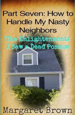 Part Seven:  How to Handle My Nasty Neighbors (The Enlightenment: I Saw a Dead Possum) - Nasty Neighbors, #7