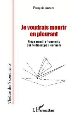 Je voudrais mourir en pleurant - Pièce en mille fragments qui ne disent pas leur nom